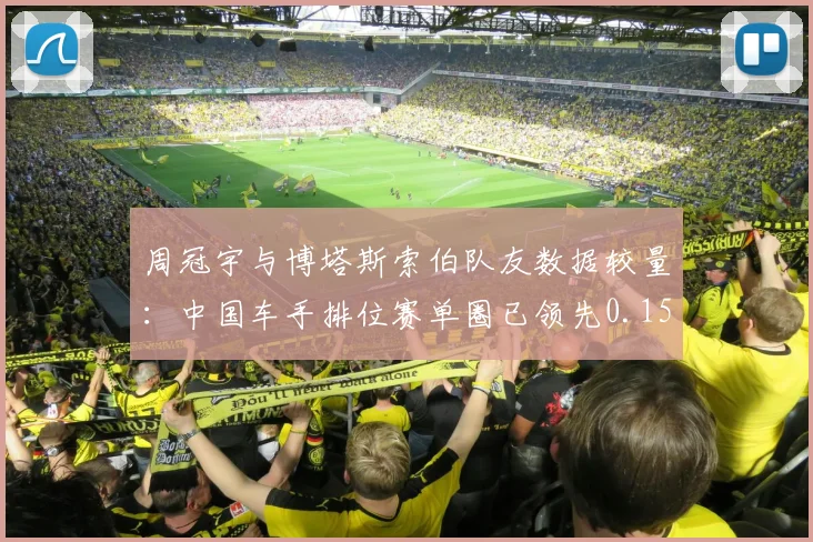 周冠宇与博塔斯索伯队友数据较量：中国车手排位赛单圈已领先0.15秒